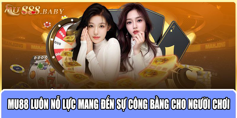 MU88 luôn nỗ lực mang đến sự công bằng cho người chơi