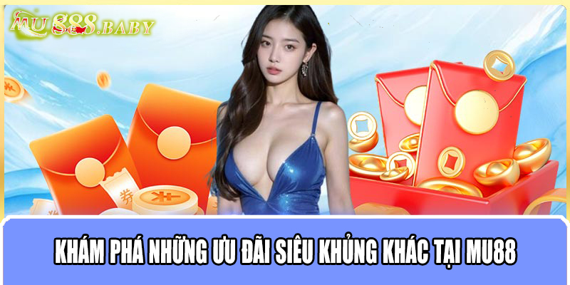 Khám phá những ưu đãi siêu khủng khác tại MU88