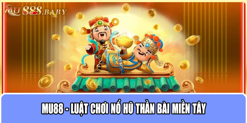 MU88 - Luật chơi nổ hũ Thần Bài Miền Tây