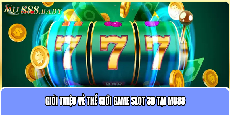 Giới thiệu về thế giới game slot 3D tại MU88