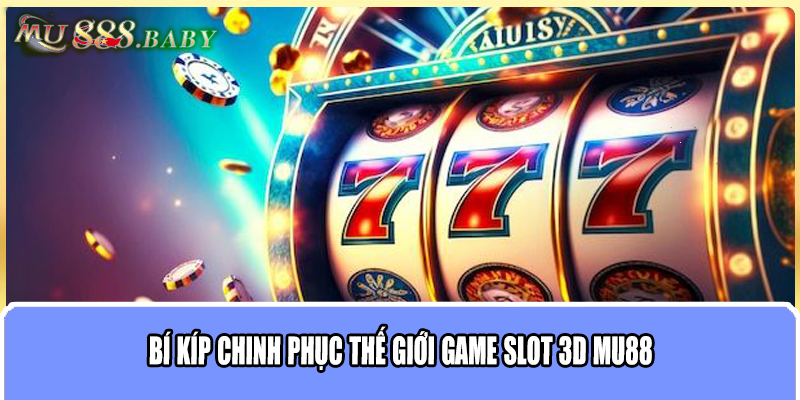 Bí kíp chinh phục thế giới game slot 3D MU88