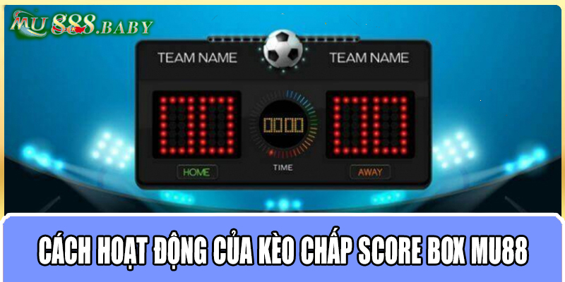 Cách hoạt động của kèo chấp score box MU88