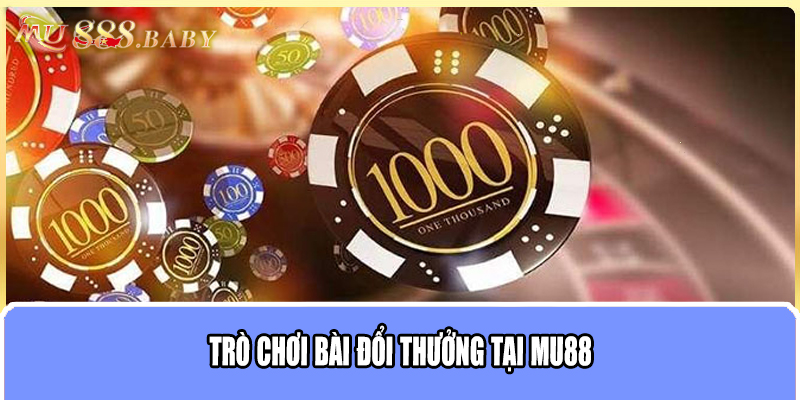 Trò chơi bài đổi thưởng tại MU88