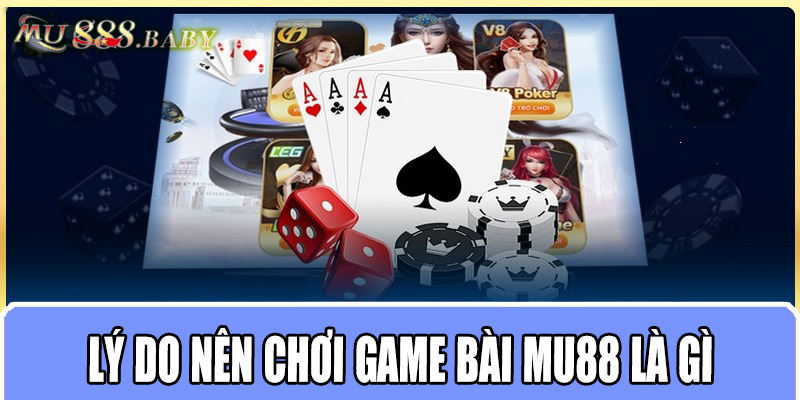 Lý do nên chơi game bài MU88 là gì