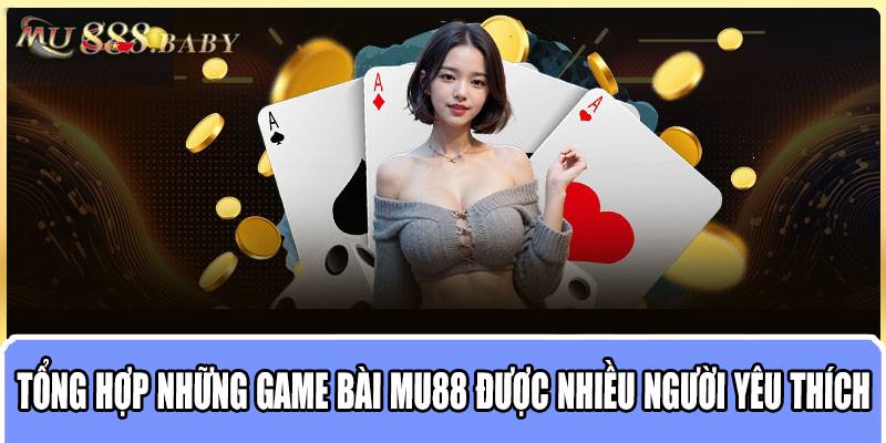 Tổng hợp những game bài MU88 được nhiều người yêu thích