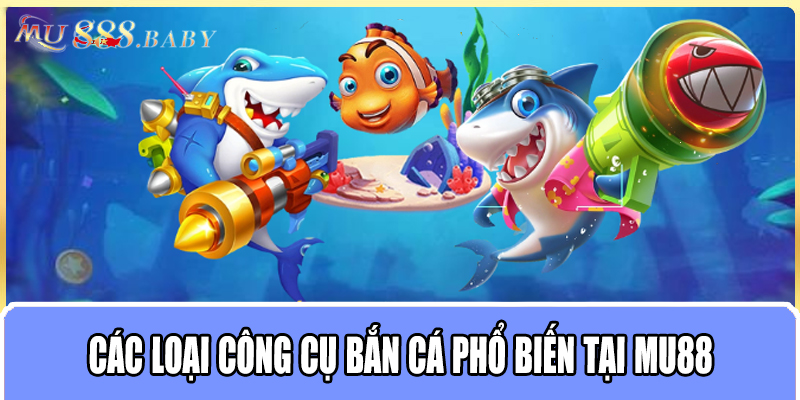 Các loại công cụ bắn cá phổ biến tại MU88