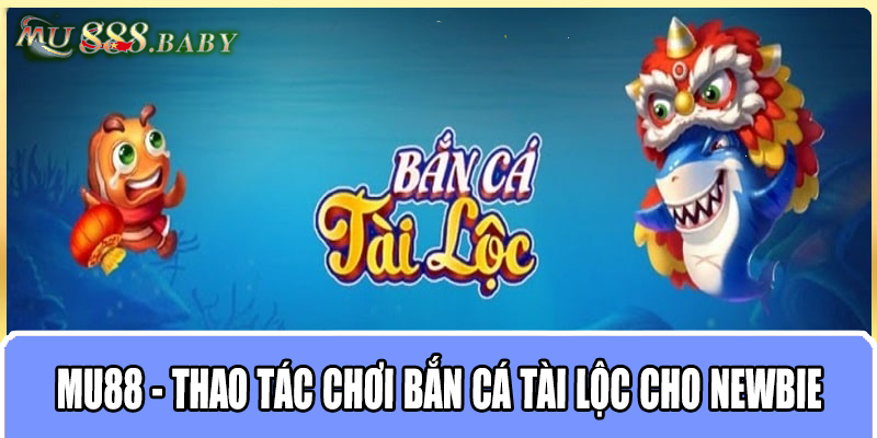 MU88 - Thao tác chơi bắn cá Tài Lộc cho Newbie