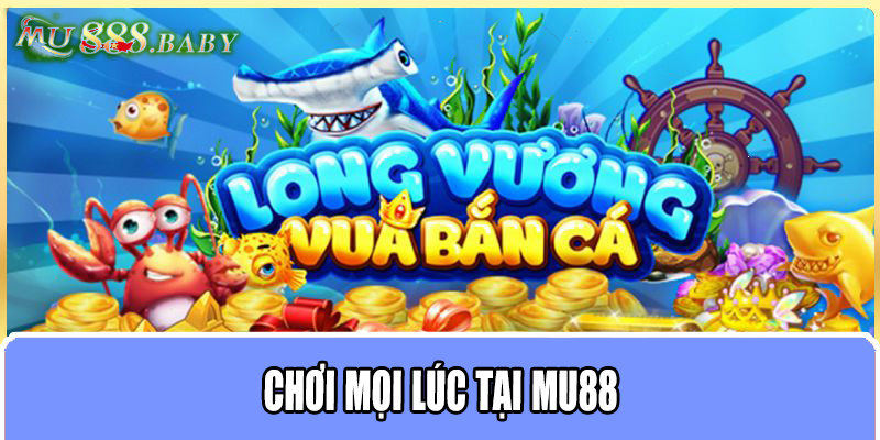 Chơi mọi lúc tại MU88